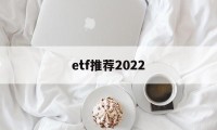 etf推荐2022(2021年etf推荐)