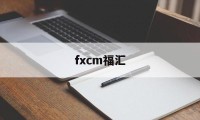 fxcm福汇(fxcm福汇官网登录入口)