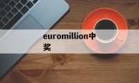 euromillion中奖(euromillion中奖规则)