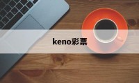 keno彩票(keno彩票论坛)